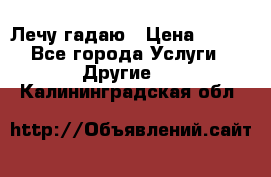 Лечу гадаю › Цена ­ 500 - Все города Услуги » Другие   . Калининградская обл.